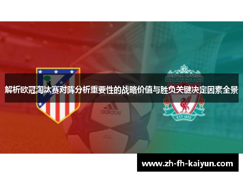 解析欧冠淘汰赛对阵分析重要性的战略价值与胜负关键决定因素全景