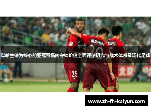 以哈兰德为核心的亚冠赛场防守端价值全面评估研究与战术体系及现代足球