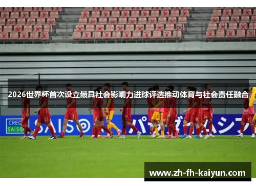 2026世界杯首次设立最具社会影响力进球评选推动体育与社会责任融合