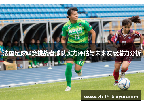 法国足球联赛挑战者球队实力评估与未来发展潜力分析 法国足球联赛挑战者球队实力评估与未来发展潜力分析