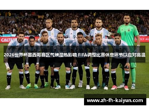 2026世界杯墨西哥赛区气候湿热影响 FIFA调整比赛休息环节以应对高温 2026世界杯墨西哥赛区气候湿热影响 FIFA调整比赛休息环节以应对高温