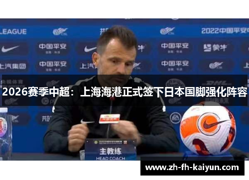 2026赛季中超:上海海港正式签下日本国脚强化阵容 2026赛季中超:上海海港正式签下日本国脚强化阵容