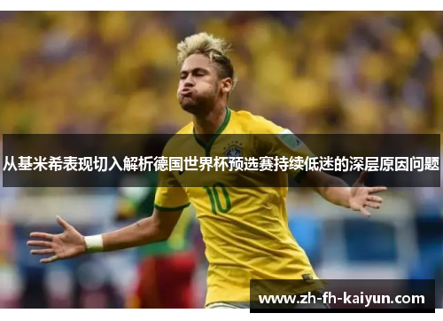 从基米希表现切入解析德国世界杯预选赛持续低迷的深层原因问题