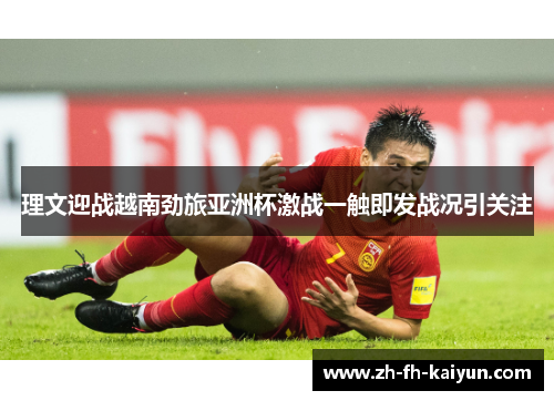 理文迎战越南劲旅亚洲杯激战一触即发战况引关注