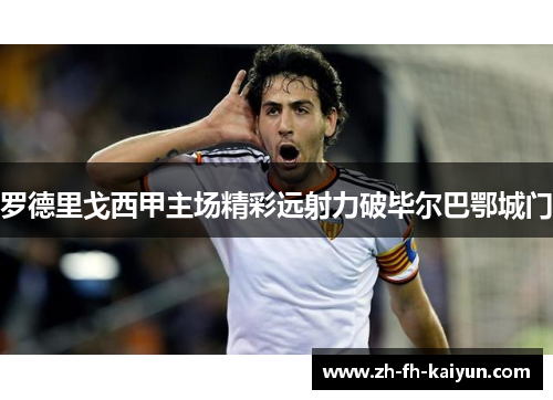 罗德里戈西甲主场精彩远射力破毕尔巴鄂城门