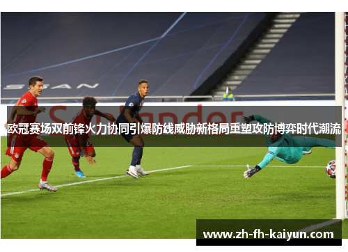 欧冠赛场双前锋火力协同引爆防线威胁新格局重塑攻防博弈时代潮流