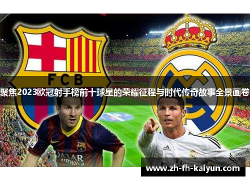 聚焦2023欧冠射手榜前十球星的荣耀征程与时代传奇故事全景画卷 聚焦2023欧冠射手榜前十球星的荣耀征程与时代传奇故事全景画卷