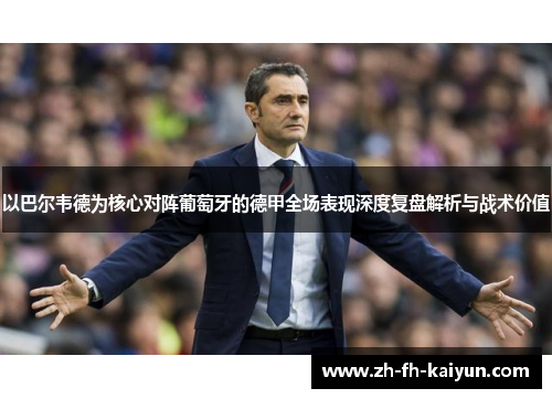 以巴尔韦德为核心对阵葡萄牙的德甲全场表现深度复盘解析与战术价值 以巴尔韦德为核心对阵葡萄牙的德甲全场表现深度复盘解析与战术价值