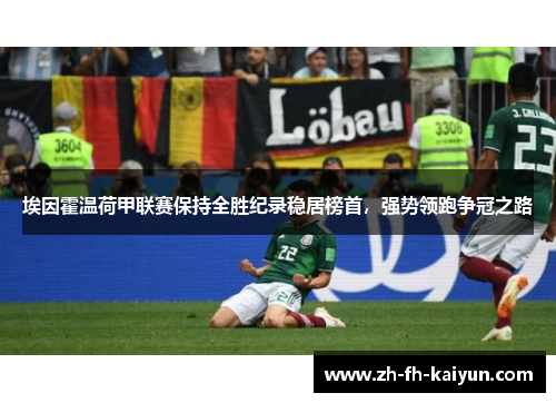 埃因霍温荷甲联赛保持全胜纪录稳居榜首,强势领跑争冠之路 埃因霍温荷甲联赛保持全胜纪录稳居榜首,强势领跑争冠之路